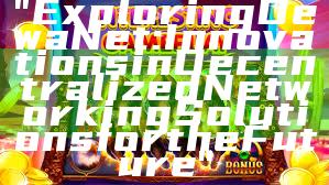 "Exploring DewaNet: Innovations in Decentralized Networking Solutions for the Future"