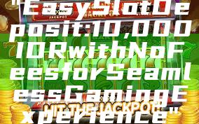 "Easy Slot Deposit: 10,000 IDR with No Fees for Seamless Gaming Experience"