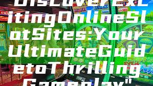 "Discover Exciting Online Slot Sites: Your Ultimate Guide to Thrilling Gameplay"