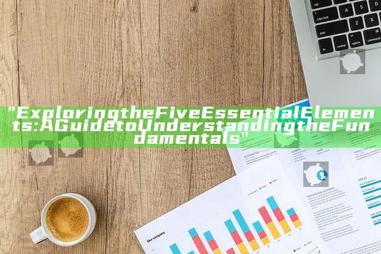 "Exploring the Five Essential Elements: A Guide to Understanding the Fundamentals"