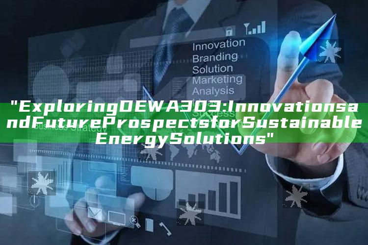 "Exploring DEWA 303: Innovations and Future Prospects for Sustainable Energy Solutions"