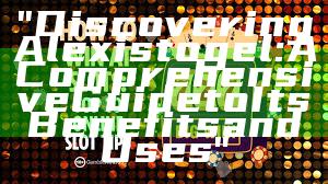 "Discovering Alexistogel: A Comprehensive Guide to Its Benefits and Uses"