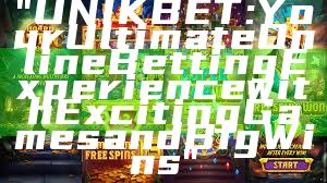 "UNIKBET: Your Ultimate Online Betting Experience with Exciting Games and Big Wins"