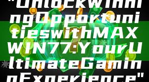 "Unlock Winning Opportunities with MAXWIN77: Your Ultimate Gaming Experience"