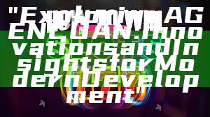 "Exploring AGENCUAN: Innovations and Insights for Modern Development"