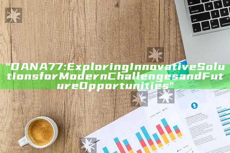 "DANA77: Exploring Innovative Solutions for Modern Challenges and Future Opportunities"