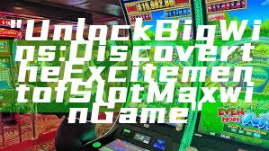 "Unlock Big Wins: Discover the Excitement of Slot Maxwin Game"