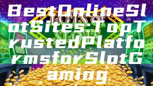 Best Online Slot Sites: Top Trusted Platforms for Slot Gaming
