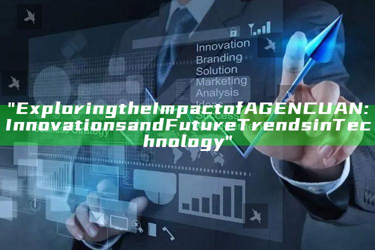"Exploring the Impact of AGENCUAN: Innovations and Future Trends in Technology"
