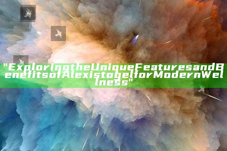 "Exploring the Unique Features and Benefits of Alexistogel for Modern Wellness"