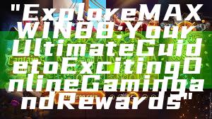 "Explore MAXWIN88: Your Ultimate Guide to Exciting Online Gaming and Rewards"