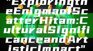 "Exploring the Enigma of Scatter Hitam: Cultural Significance and Artistic Impact"