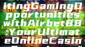 "Discover Exciting Gaming Opportunities with Airbet88: Your Ultimate Online Casino Experience"