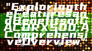 "Exploring the Features and Benefits of GACORX500: A Comprehensive Overview"